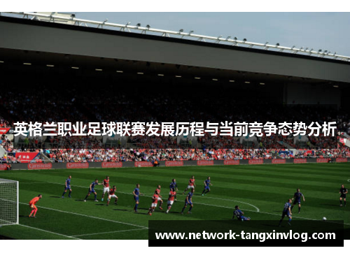 英格兰职业足球联赛发展历程与当前竞争态势分析